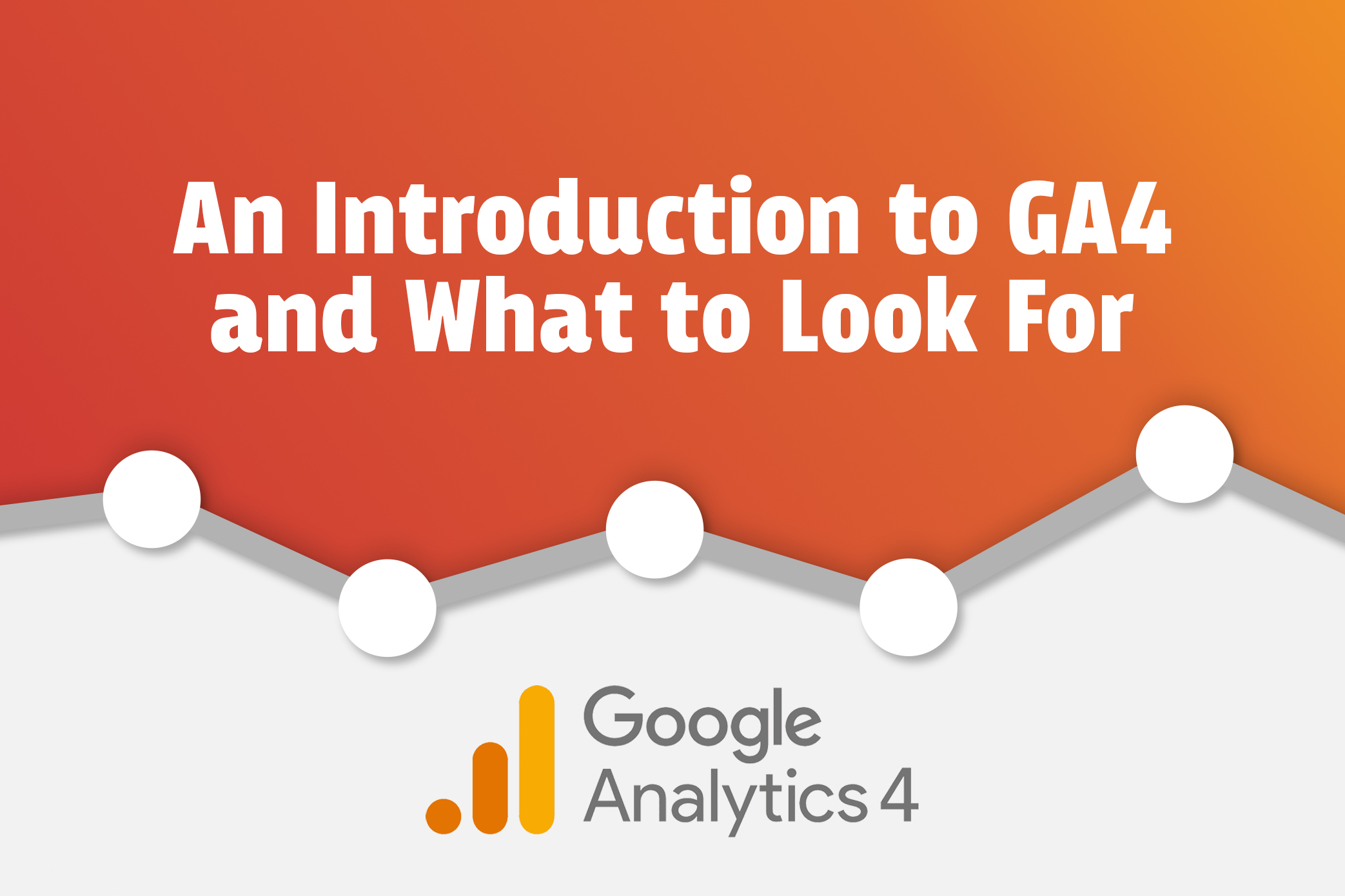 An Introduction to GA4 and What to Look For