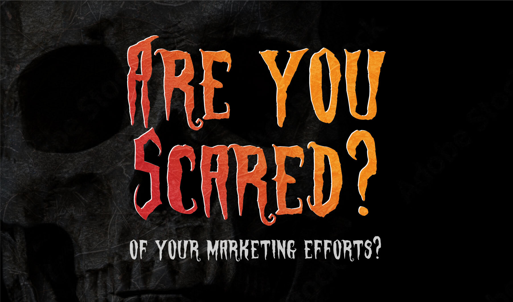 Are You Scared That Your Digital Marketing Efforts Aren't Working?